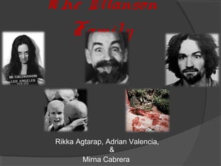 The Manson
  Family



Rikka Agtarap, Adrian Valencia,
                &
        Mirna Cabrera
 