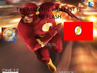 THE MAN THE RUN FAST IS
THE FLASH
TREVON
 