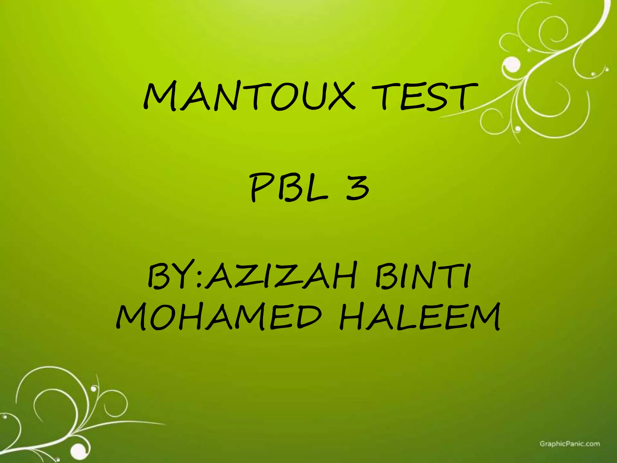 MANTOUX TEST 
PBL 3 
BY:AZIZAH BINTI 
MOHAMED HALEEM 
 