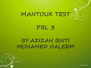 MANTOUX TEST 
PBL 3 
BY:AZIZAH BINTI 
MOHAMED HALEEM 
 