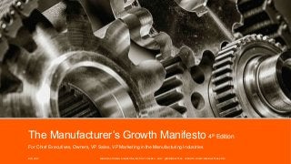 The Manufacturer’s Growth Manifesto 4th Edition
For Chief Executives, Owners, VP Sales, VP Marketing in the Manufacturing Industries
8/1/2017 MANUFACTURING MARKETING INSTITUTE ©2014 - 2017 @MMIMATTERS WEBSITE: WWW.MMMATTERS.COM
 