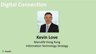 Kevin Love
Manulife Hong Kong
Information Technology Strategy
Digital Connection
 
