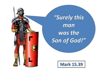 “Surely this
man
was the
Son of God!”
Mark 15.39
 