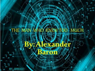 THE MAN WHO KNEW TOO MUCH
By:Alexander
Baron
 