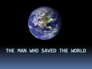 THE MAN WHO SAVED THE WORLD
 