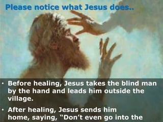 • Before healing, Jesus takes the blind man
by the hand and leads him outside the
village.
• After healing, Jesus sends hi...