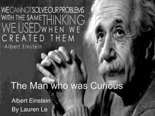 The Man who was Curious
Albert Einstein
By Lauren Le

 