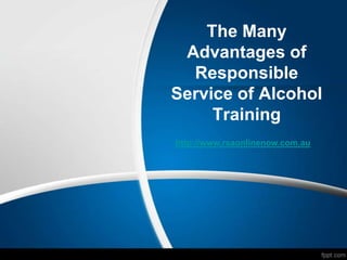The Many
 Advantages of
  Responsible
Service of Alcohol
     Training
http://www.rsaonlinenow.com.au
 