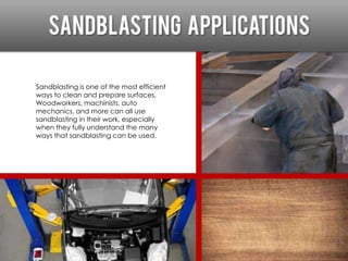 Despite the name, sand isn’t the only material that
can be used in the “sandblasting” process. Different
abrasives can be ...