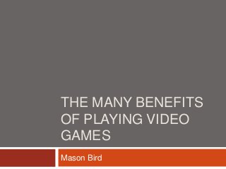 THE MANY BENEFITS
OF PLAYING VIDEO
GAMES
Mason Bird
 