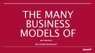 THE MANY
 BUSINESS
MODELS OF
       JEFF WALPOLE

  CEO, PHASE2 TECHNOLOGY
 