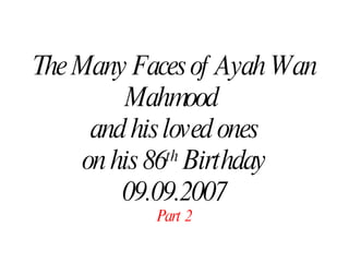 The Many Faces of Ayah Wan Mahmood  and his loved ones on his 86 th  Birthday 09.09.2007 Part 2 