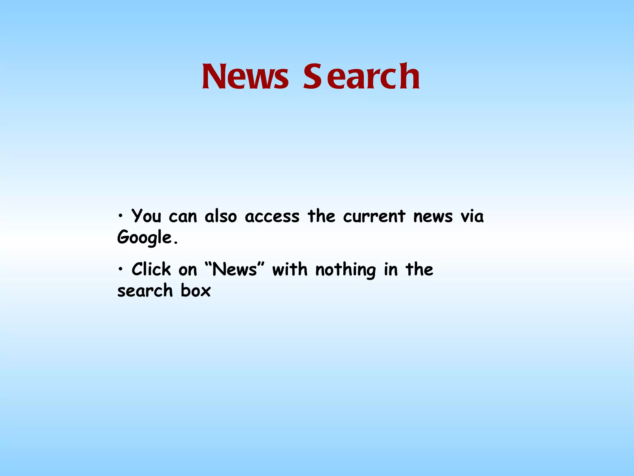 News Search You can also access the current news via Google. Click on “News” with nothing in the search box 