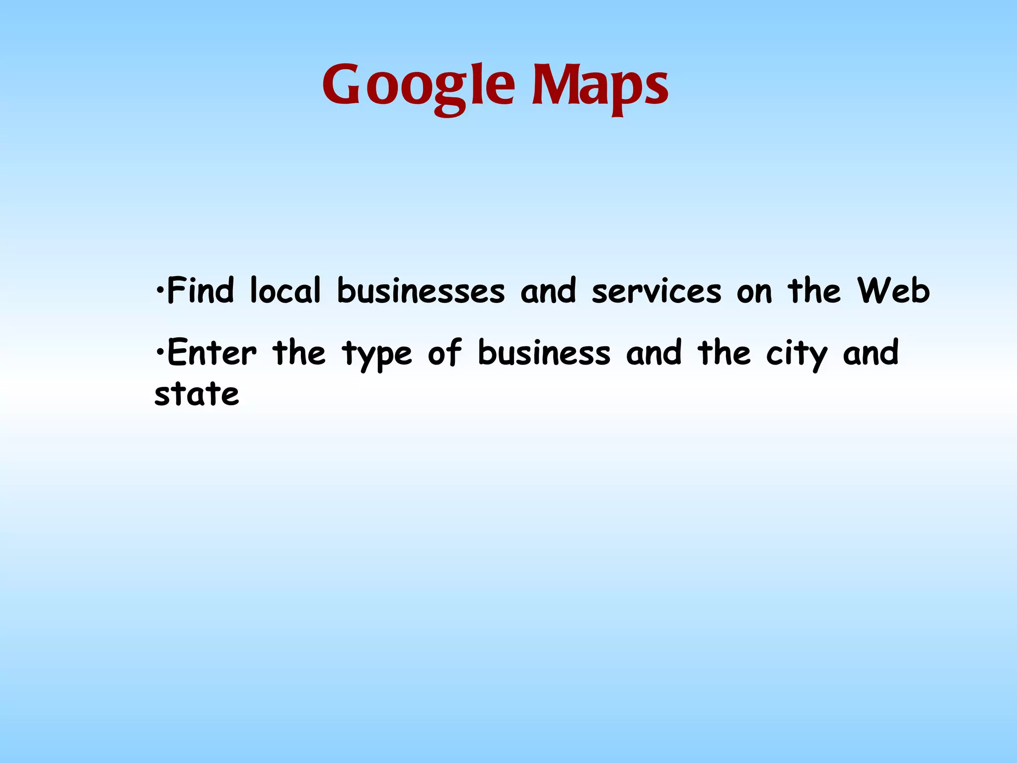 Google Maps Find local businesses and services on the Web Enter the type of business and the city and state 