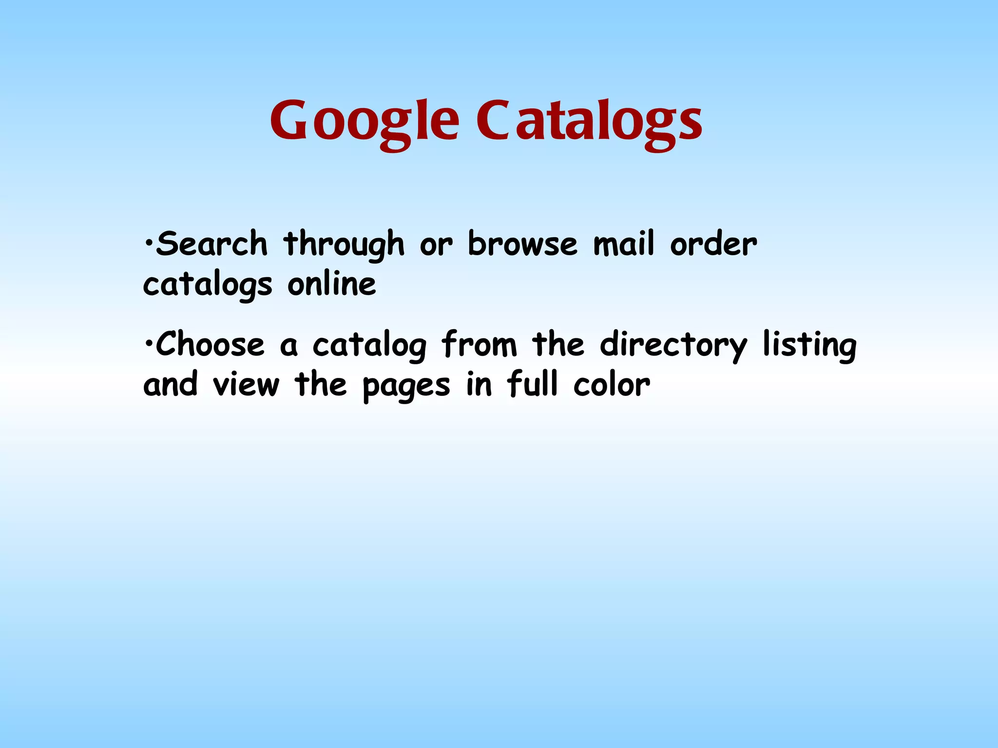 Google Catalogs Search through or browse mail order catalogs online Choose a catalog from the directory listing and view the pages in full color 
