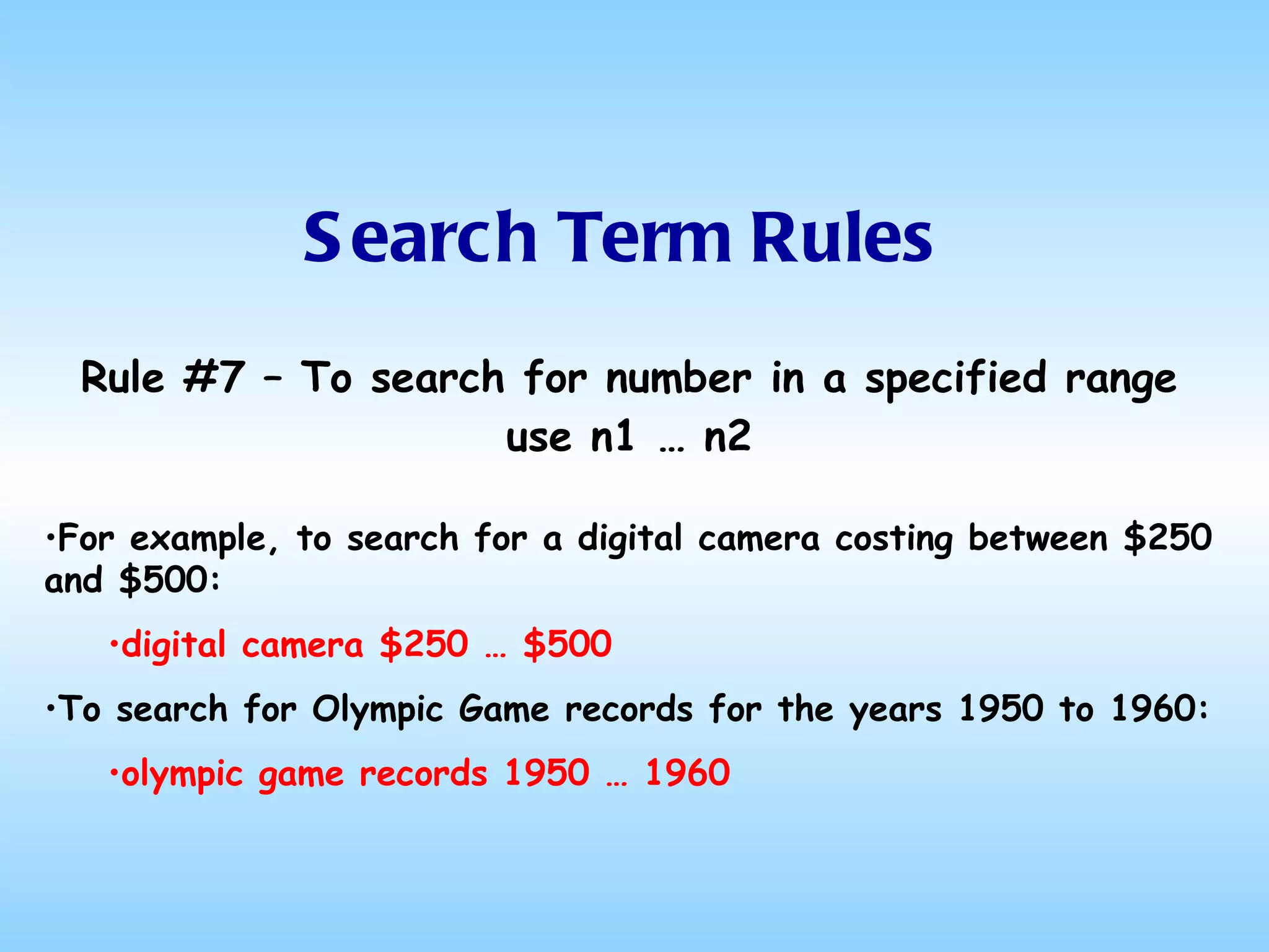 Search Term Rules Rule #7 – To search for number in a specified range use n1 … n2 For example, to search for a digital camera costing between $250 and $500: digital camera $250 … $500  To search for Olympic Game records for the years 1950 to 1960: olympic game records 1950 … 1960 