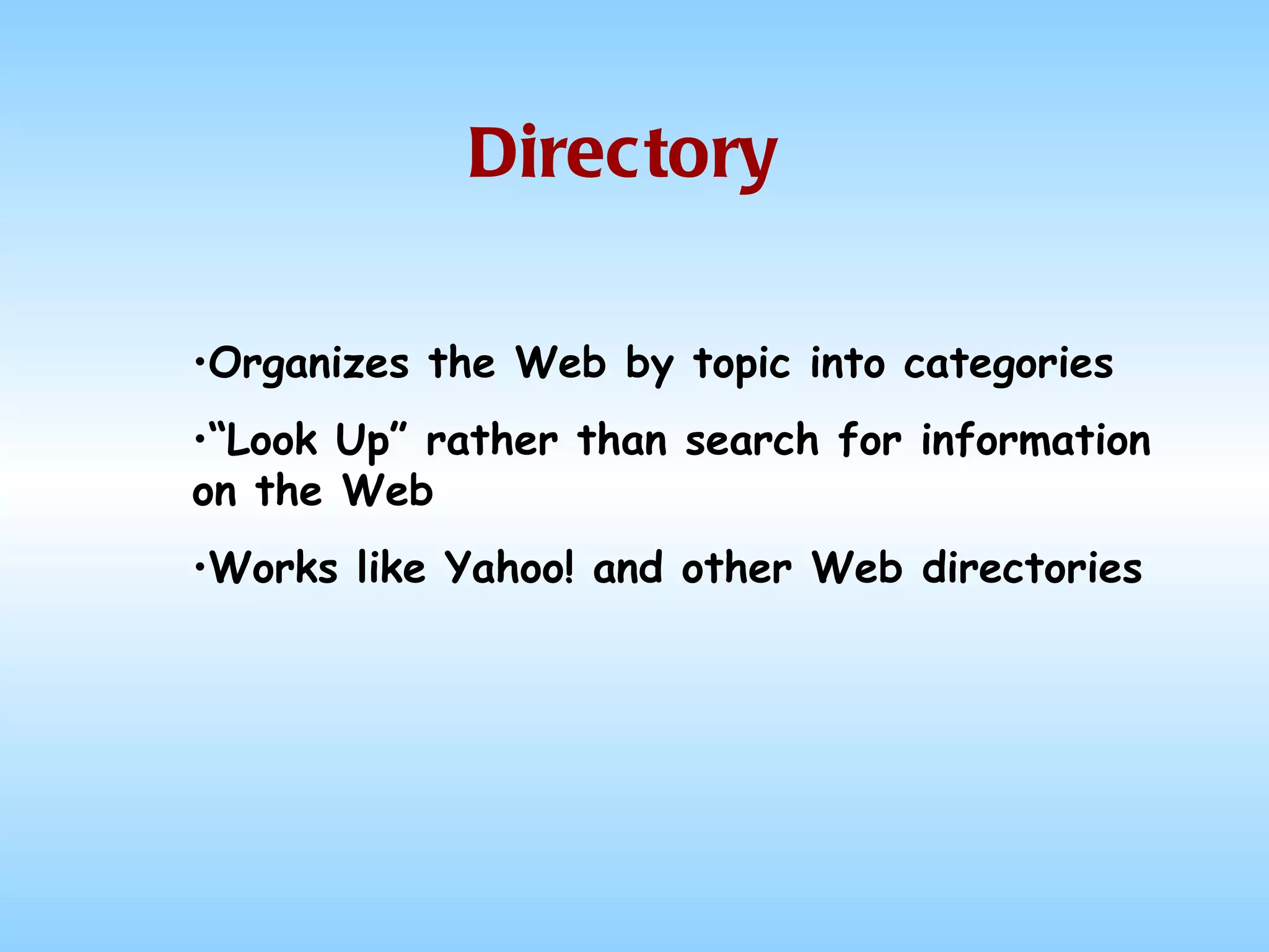Directory Organizes the Web by topic into categories “ Look Up” rather than search for information on the Web Works like Yahoo! and other Web directories 