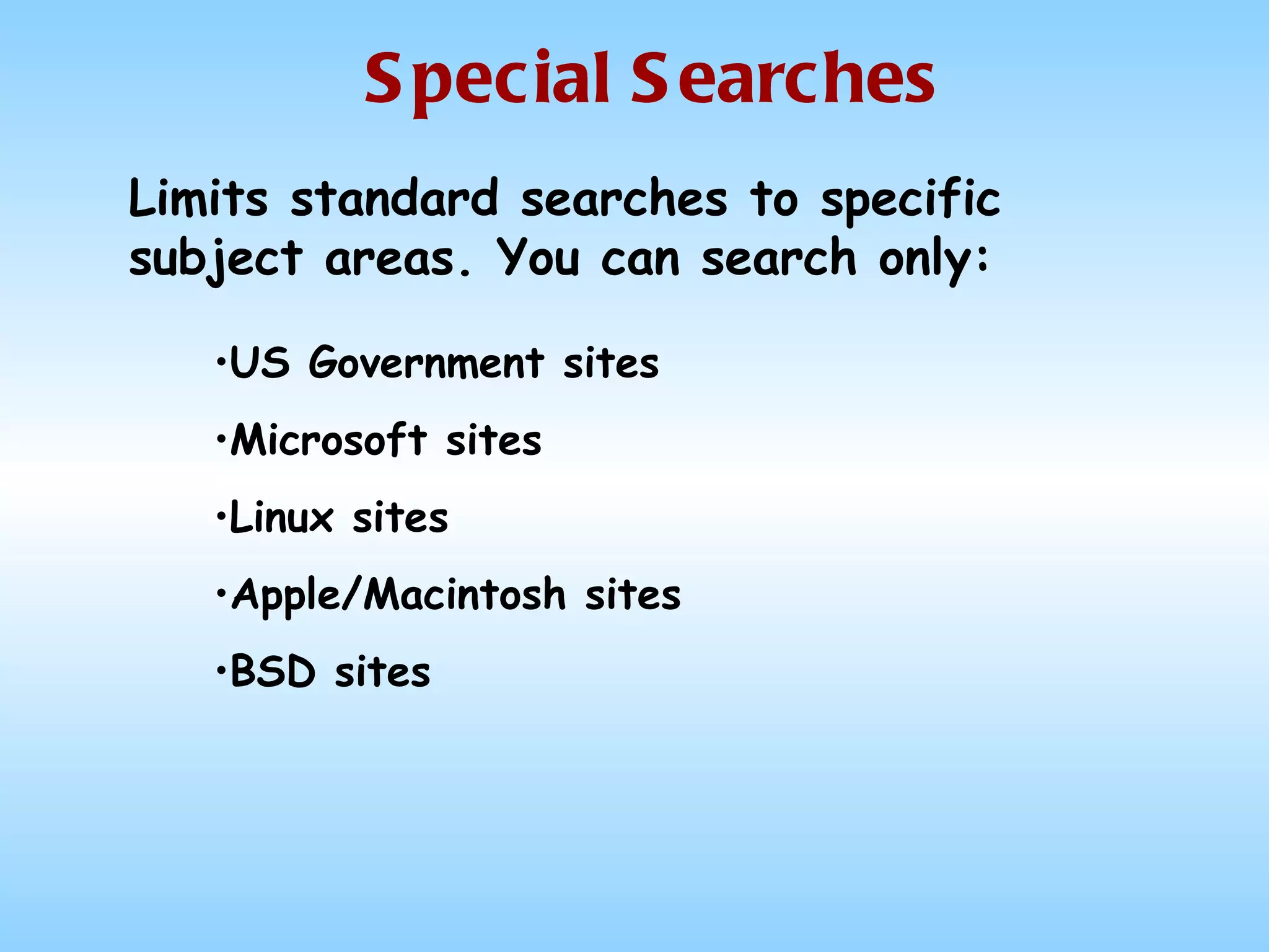 Special Searches Limits standard searches to specific subject areas. You can search only: US Government sites Microsoft sites Linux sites Apple/Macintosh sites BSD sites 