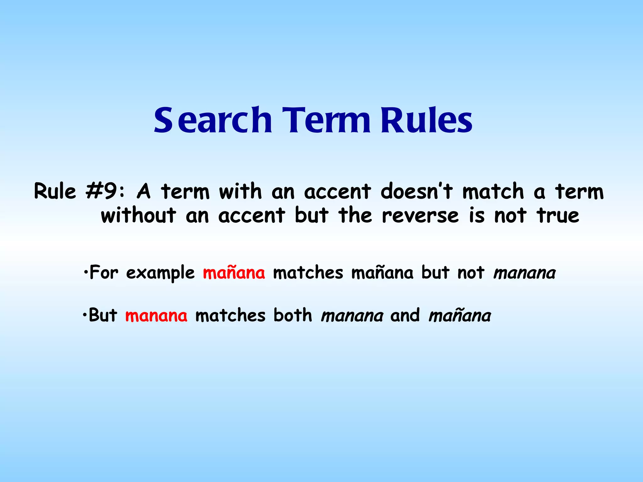 Search Term Rules Rule #9: A term with an accent doesn’t match a term without an accent but the reverse is not true For example  mañana  matches mañana but not  manana But  manana  matches both  manana  and  mañana 
