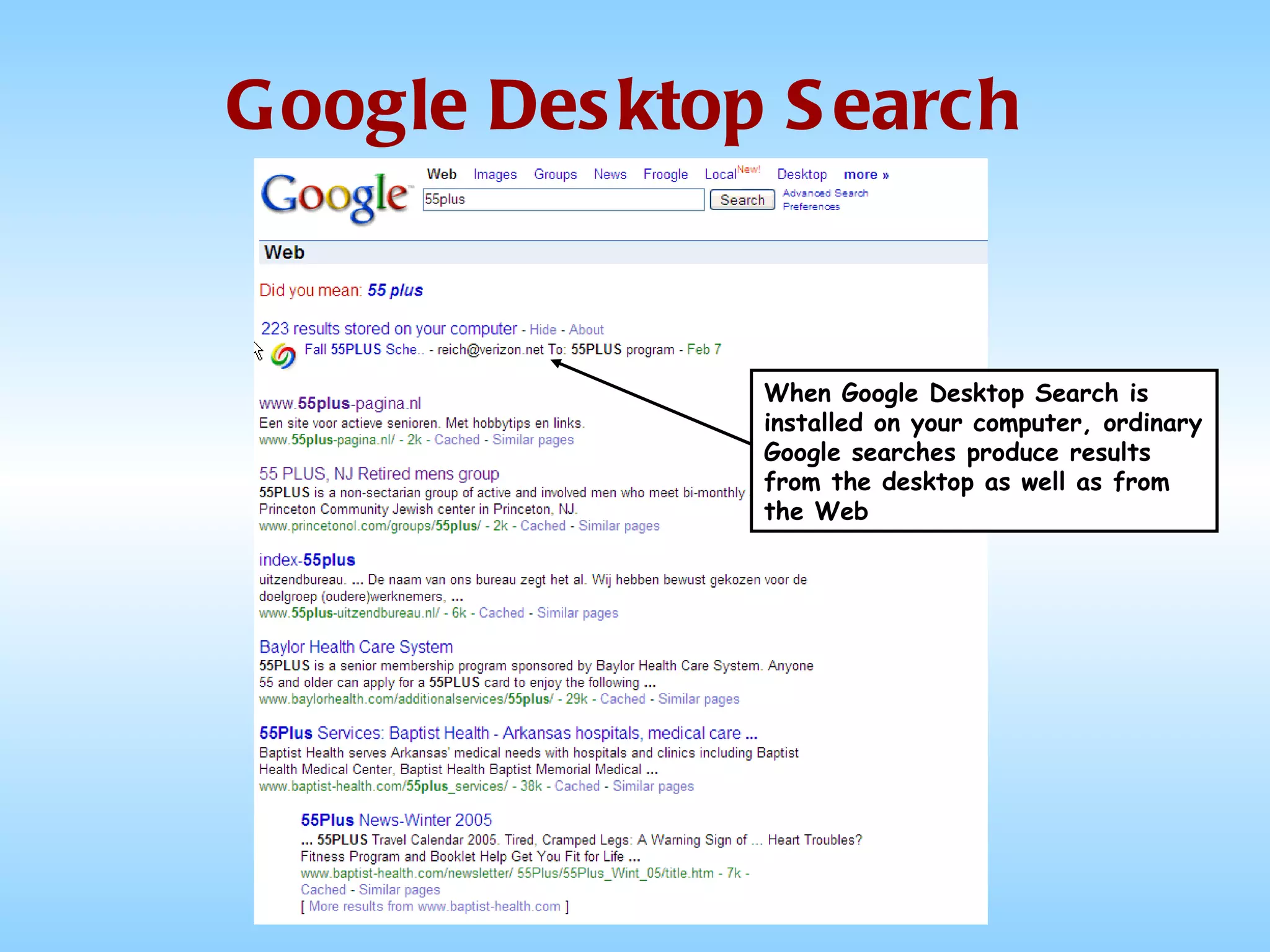 Google Desktop Search When Google Desktop Search is installed on your computer, ordinary Google searches produce results from the desktop as well as from the Web 