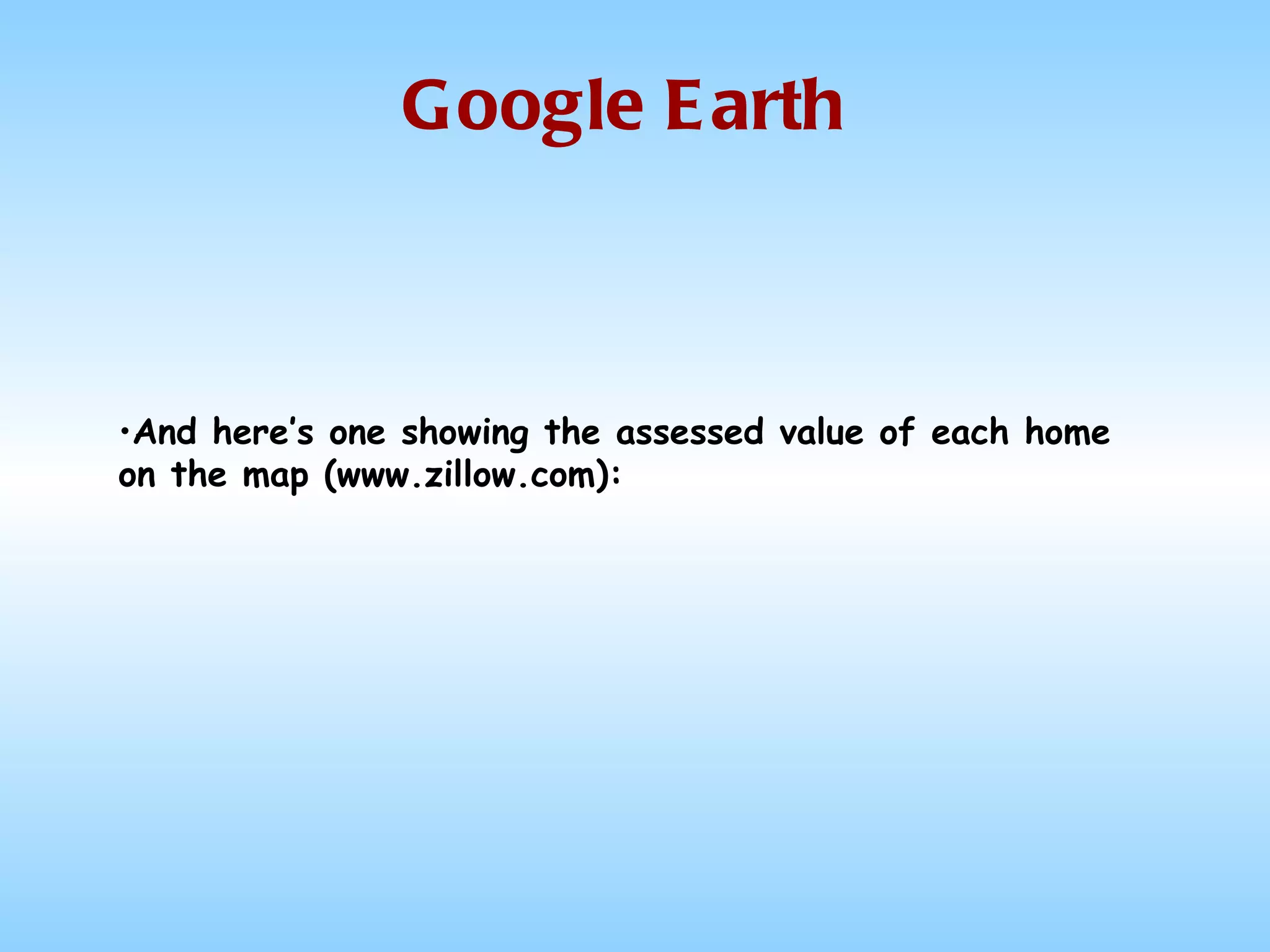 Google Earth And here’s one showing the assessed value of each home on the map (www.zillow.com): 
