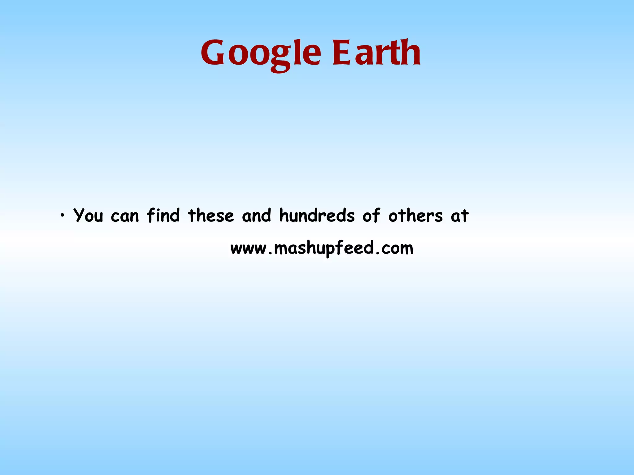 Google Earth You can find these and hundreds of others at www.mashupfeed.com 