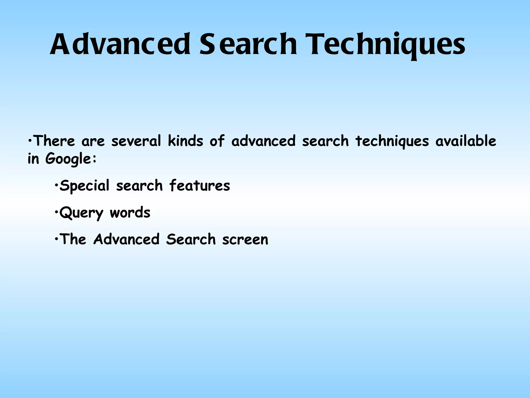 Advanced Search Techniques There are several kinds of advanced search techniques available in Google: Special search features  Query words The Advanced Search screen 