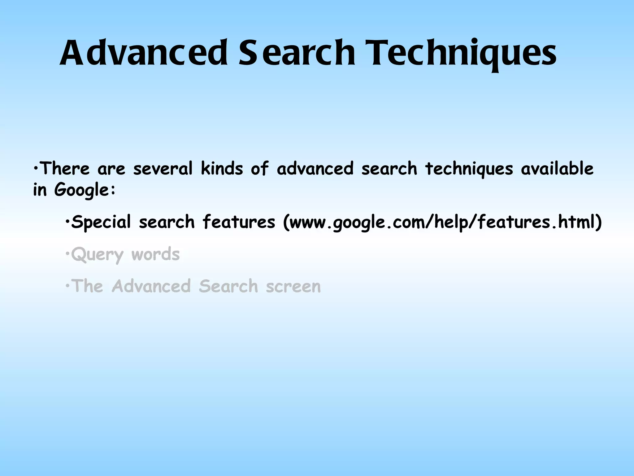Advanced Search Techniques There are several kinds of advanced search techniques available in Google: Special search features (www.google.com/help/features.html) Query words The Advanced Search screen 