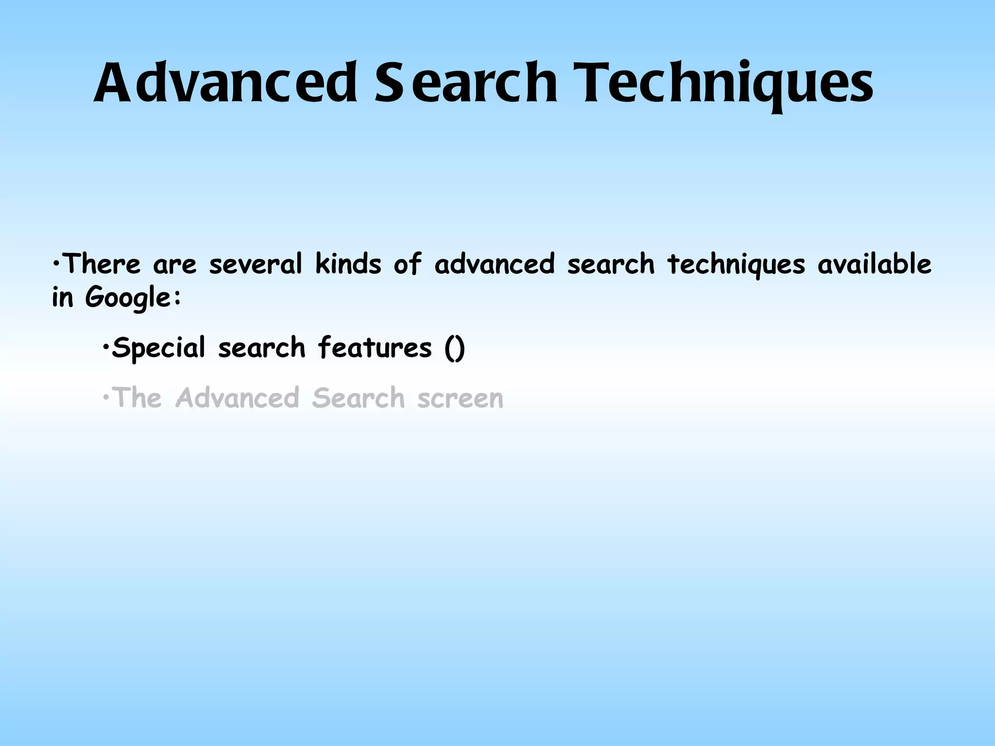 Advanced Search Techniques There are several kinds of advanced search techniques available in Google: Special search features () The Advanced Search screen 