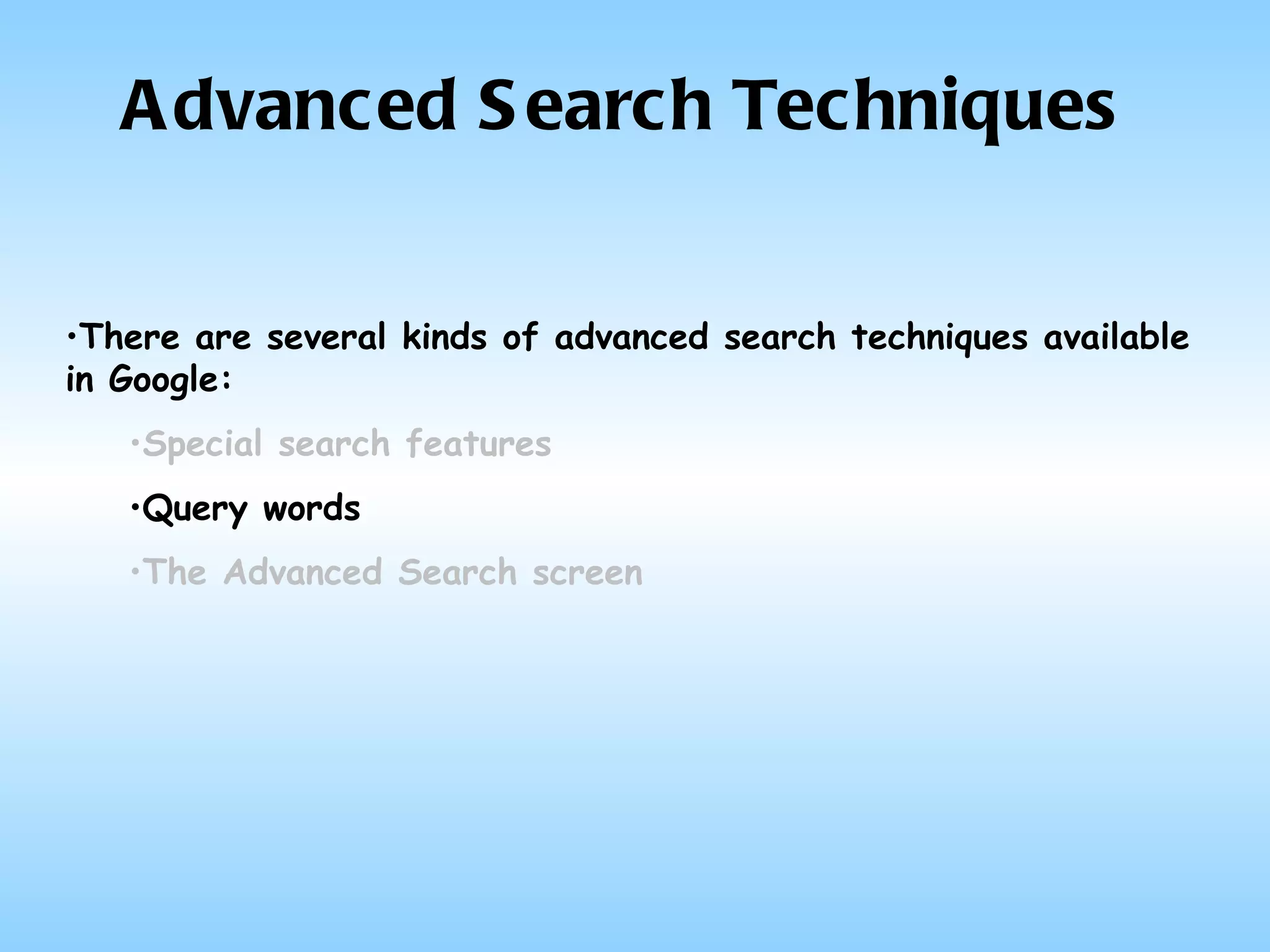 Advanced Search Techniques There are several kinds of advanced search techniques available in Google: Special search features   Query words The Advanced Search screen 