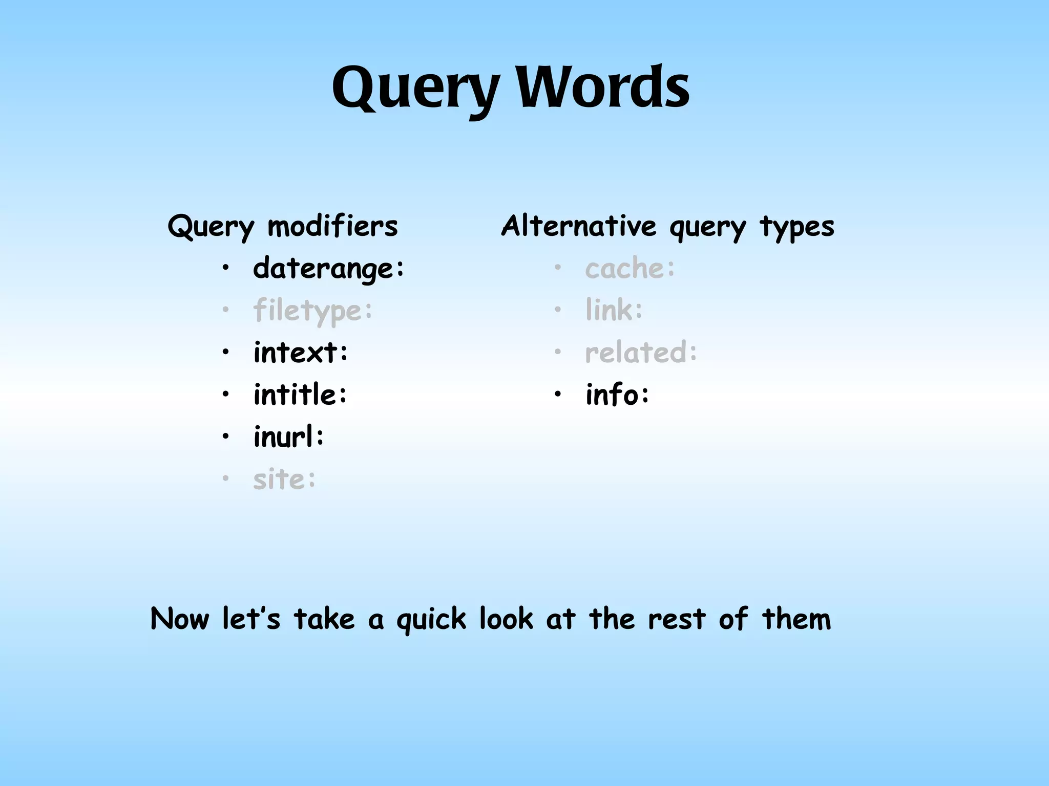 Query Words Query modifiers daterange: filetype: intext: intitle: inurl: site: Alternative query types cache: link: related: info: Now let’s take a quick look at the rest of them 