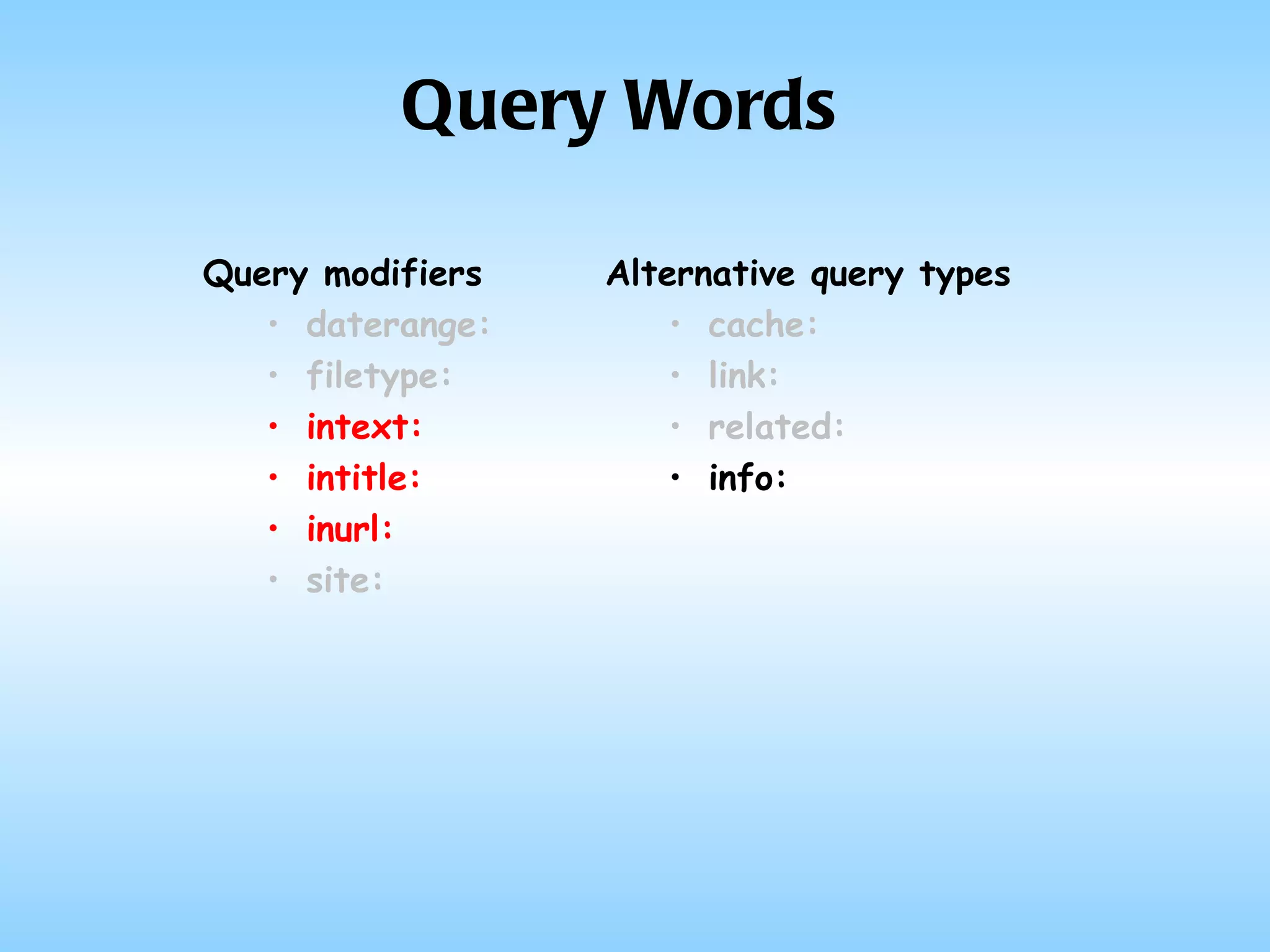Query Words Query modifiers daterange: filetype: intext: intitle: inurl: site: Alternative query types cache: link: related: info: 