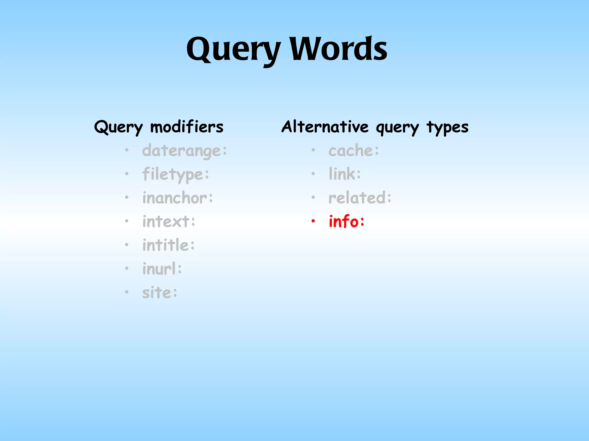 Query Words Query modifiers daterange: filetype: inanchor: intext: intitle: inurl: site: Alternative query types cache: link: related: info: 