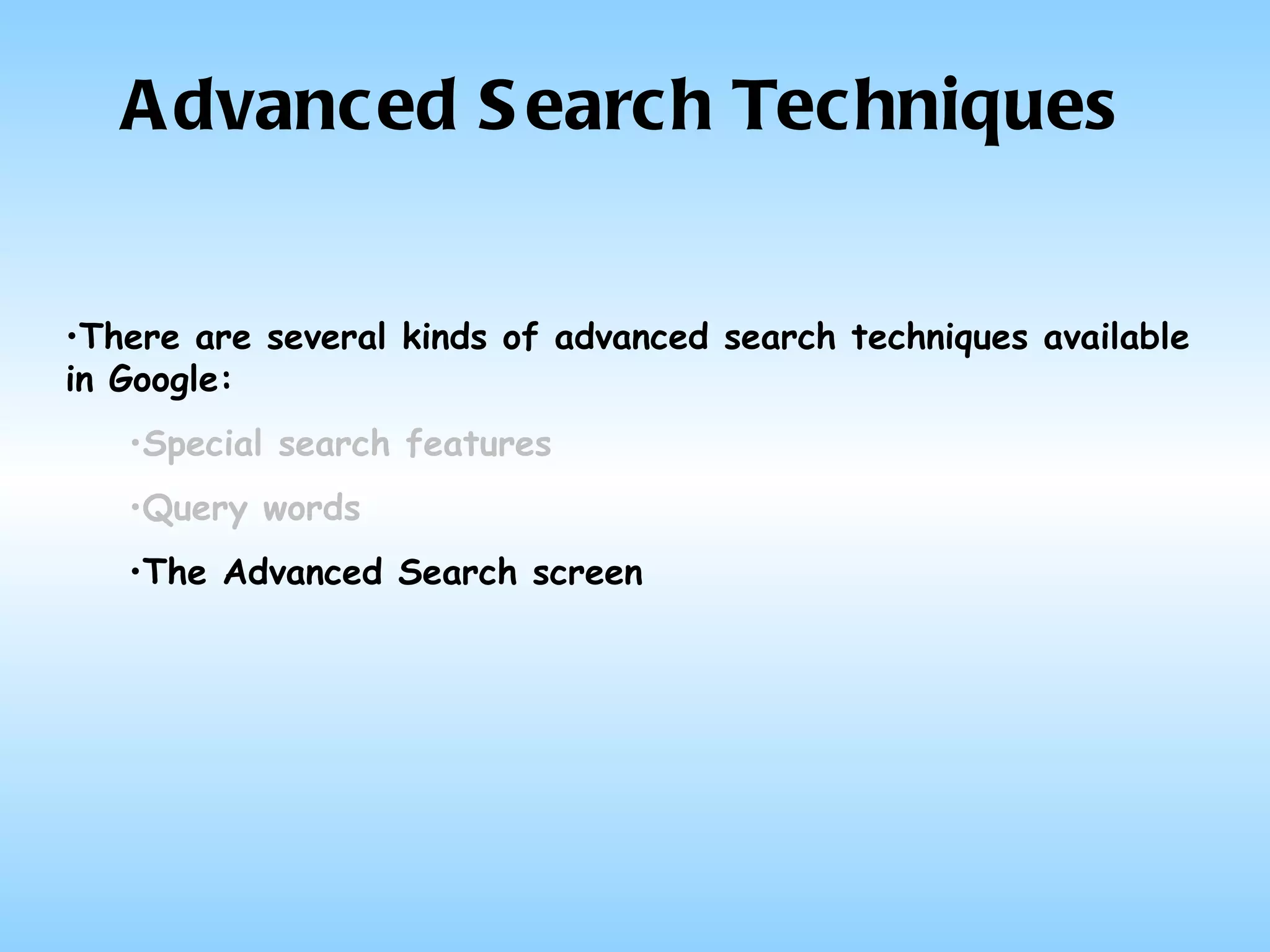 Advanced Search Techniques There are several kinds of advanced search techniques available in Google: Special search features   Query words The Advanced Search screen 