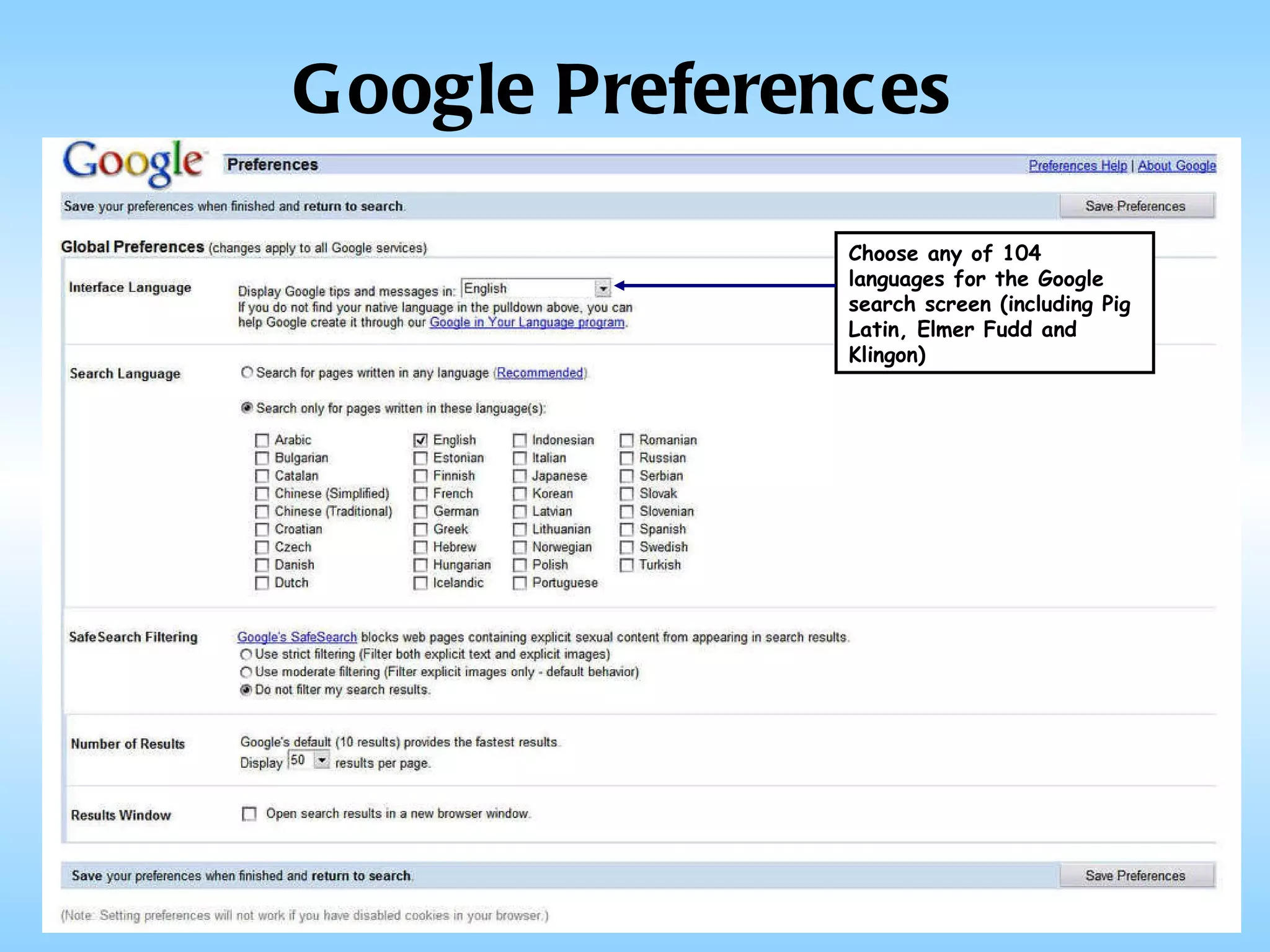 Google Preferences Choose any of 104 languages for the Google search screen (including Pig Latin, Elmer Fudd and Klingon) 