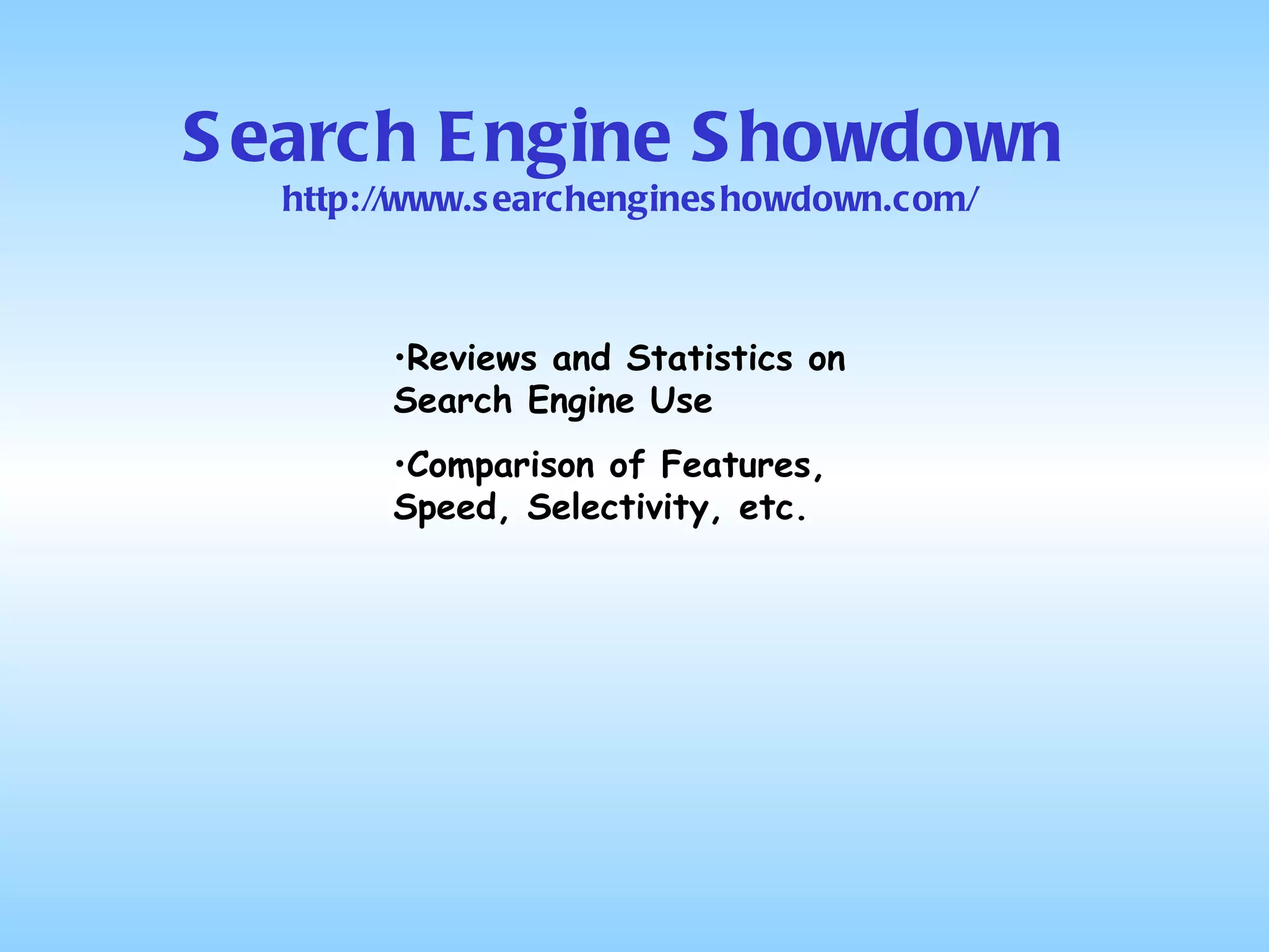 Search Engine Showdown Reviews and Statistics on Search Engine Use Comparison of Features, Speed, Selectivity, etc. http://www.searchengineshowdown.com/ 
