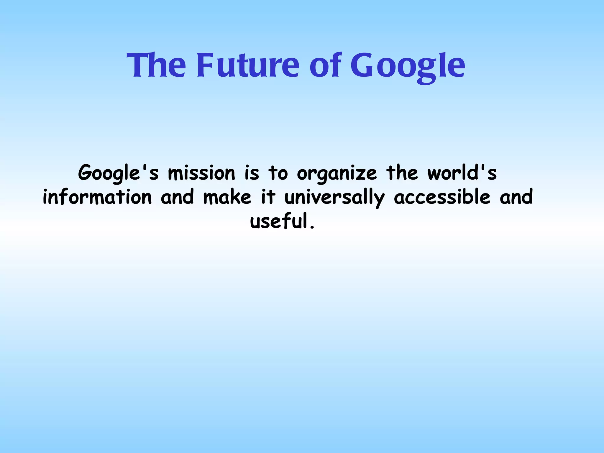 The Future of Google Google's mission is to organize the world's information and make it universally accessible and useful.  