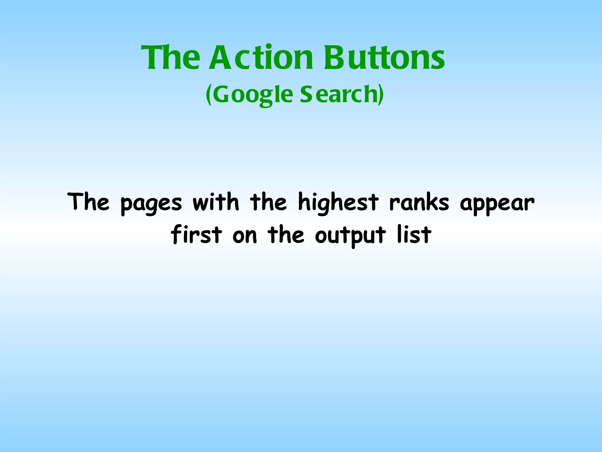 The Action Buttons (Google Search) The pages with the highest ranks appear first on the output list 
