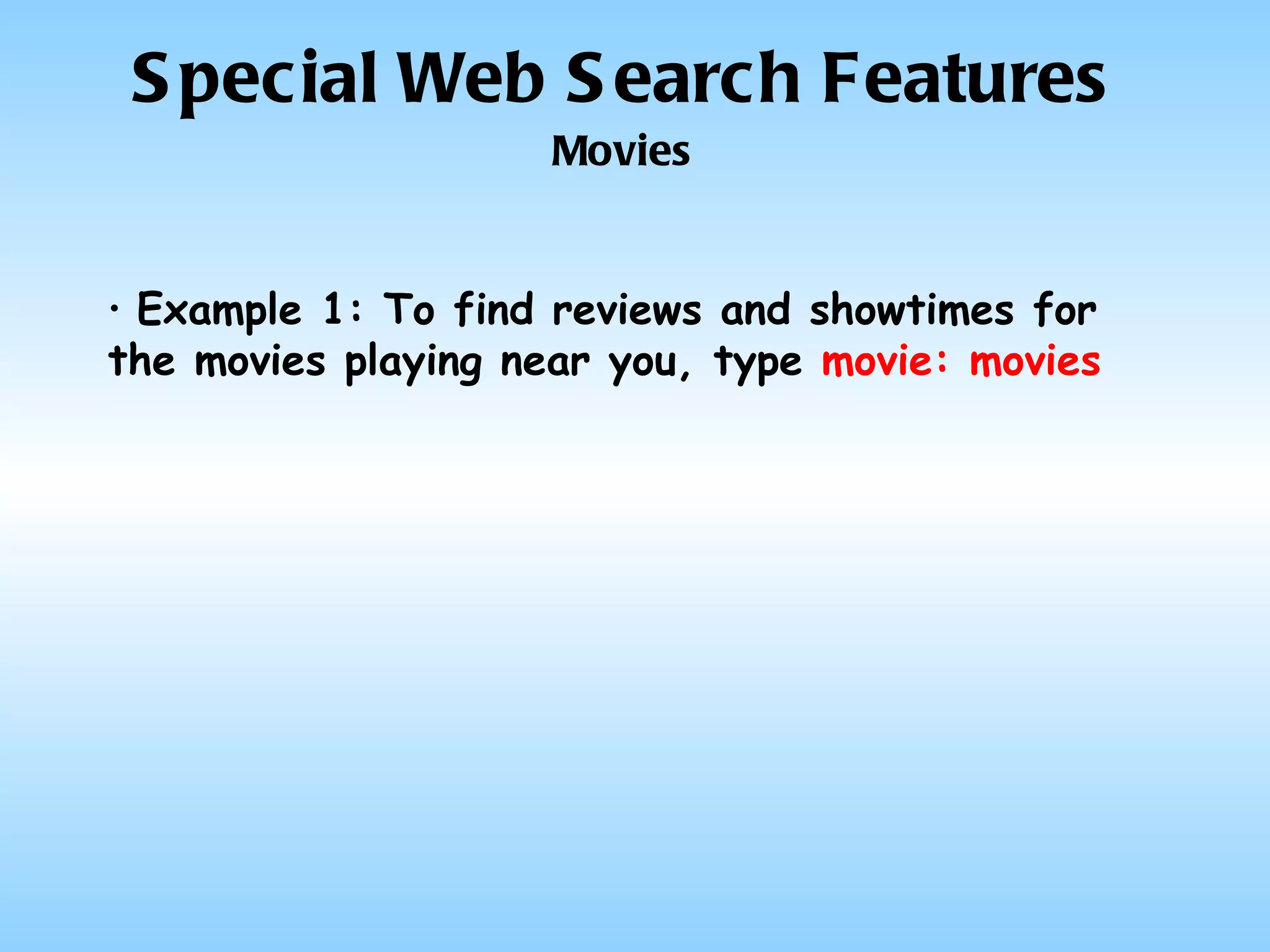 Special Web Search Features Movies Example 1: To find reviews and showtimes for the movies playing near you, type  movie: movies 