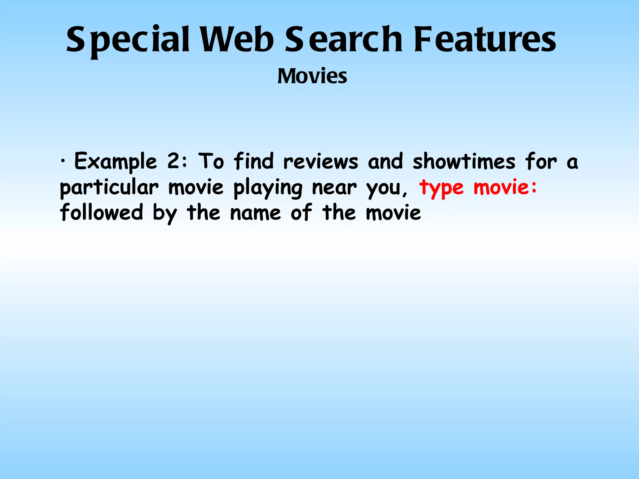 Special Web Search Features Movies Example 2: To find reviews and showtimes for a particular movie playing near you,  type movie:  followed by the name of the movie 