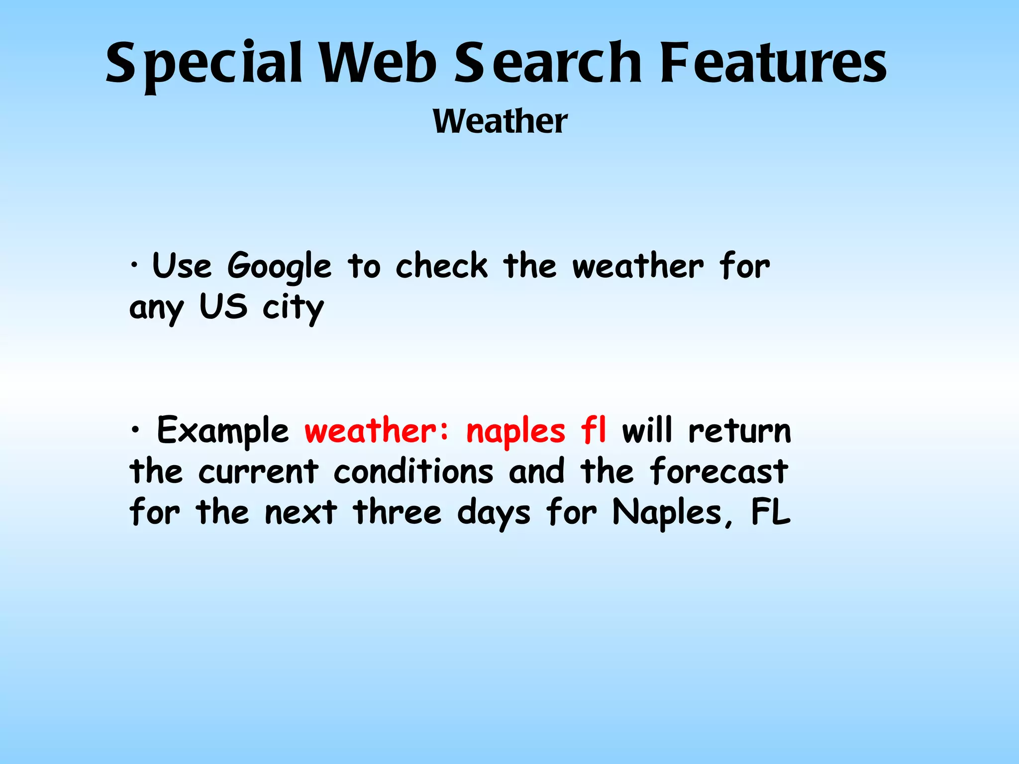 Special Web Search Features Weather Use Google to check the weather for  any US city Example  weather: naples fl  will return the current conditions and the forecast for the next three days for Naples, FL   