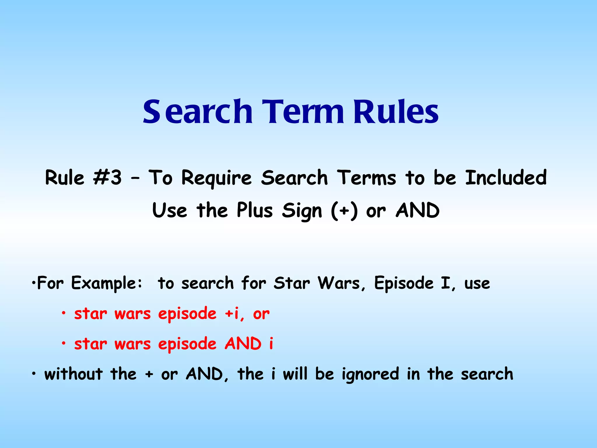 Search Term Rules Rule #3 – To Require Search Terms to be Included Use the Plus Sign (+) or AND For Example:  to search for Star Wars, Episode I, use star wars episode +i, or star wars episode AND i without the + or AND, the i will be ignored in the search 