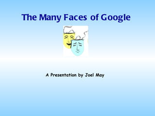 The Many Faces of Google A Presentation by Joel May 