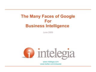 The Many Faces of Google For Business Intelligence  June 2009 www.intelegia.com www.twitter.com/citweetz 