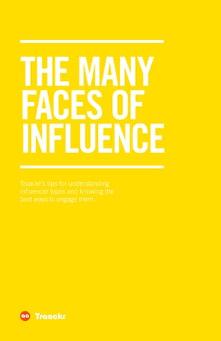 THE MANY
FACES OF
INFLUENCE
Traackr’s tips for understanding
influencer types and knowing the
best ways to engage them.
Traackr
 