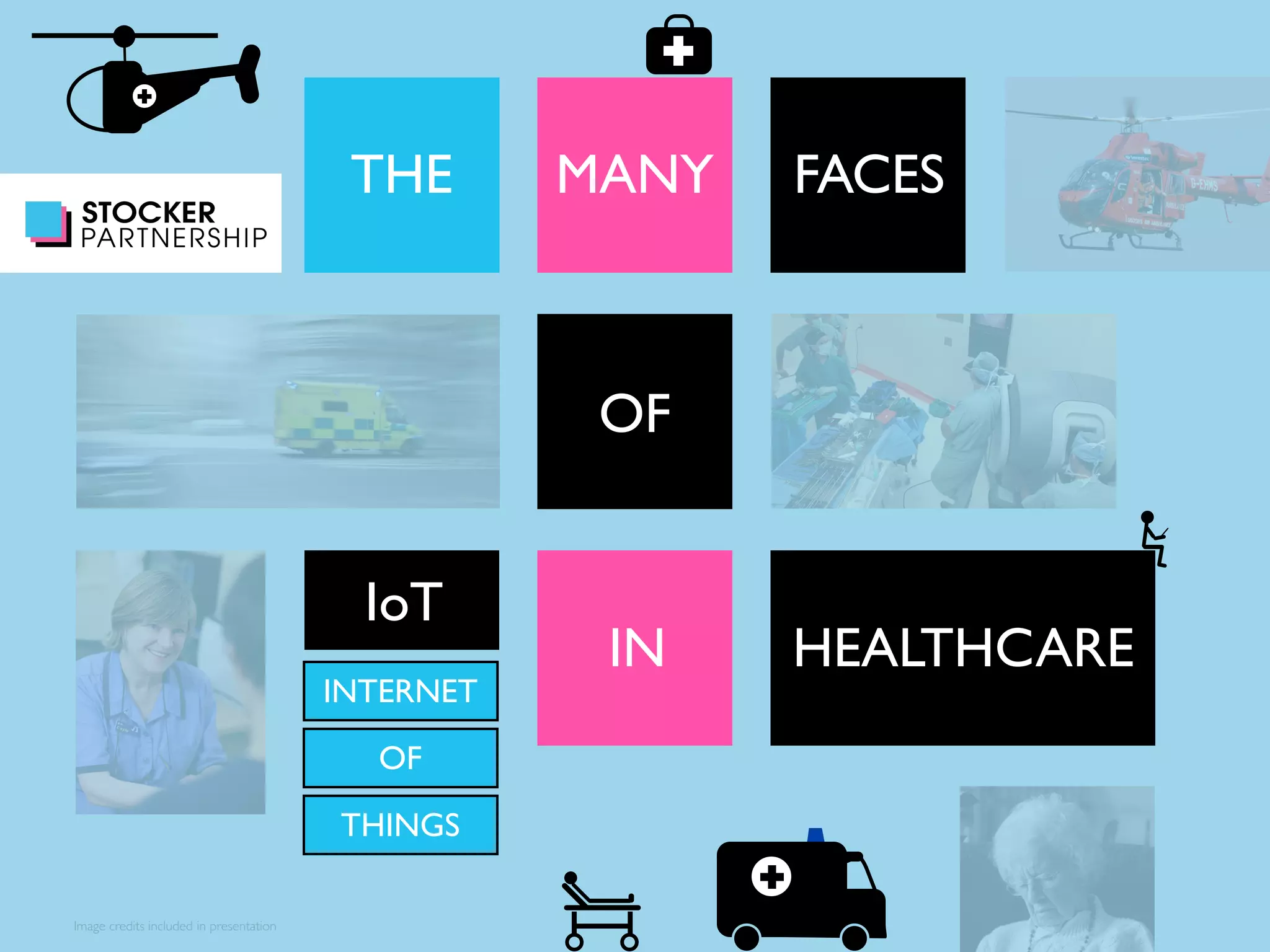 Image credits included in presentation 
THE MANY FACES 
OF 
IoT 
IN HEALTHCARE 
INTERNET 
OF 
THINGS 
 