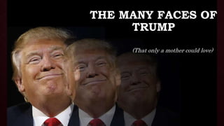 THE MANY FACES OF
TRUMP
(That only a mother could love)
 