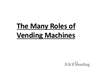 The Many Roles of
Vending Machines
 