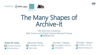 The Many Shapes of
Archive-It
Shawn M. Jones Alexander Nwala Michele C. Weigle Michael L. Nelson
Old Dominion University
Web Science and Digital Libraries Research Group
@WebSciDL
sjone@cs.odu.edu
@shawnmjones
anwala@cs.odu.edu
@acnwala
mweigle@cs.odu.edu
@weiglemc
mln@cs.odu.edu
@phonedude_mln
Thanks to:
 
