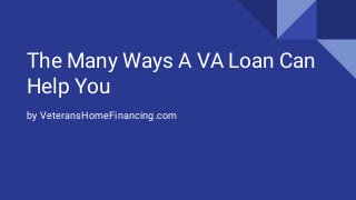 The Many Ways A VA Loan Can
Help You
by VeteransHomeFinancing.com
 